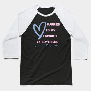 Married To My Favorite Ex-Boyfriend Baseball T-Shirt